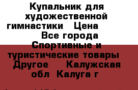 Купальник для художественной гимнастики › Цена ­ 7 500 - Все города Спортивные и туристические товары » Другое   . Калужская обл.,Калуга г.